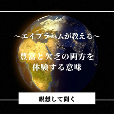 瞑想して聞くーエイブラハムが教える「豊富と欠乏の両方を体験する大切さ」