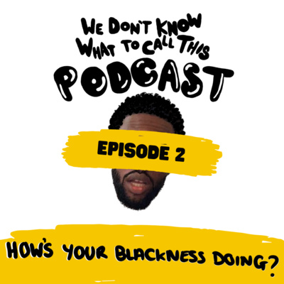 WDKWTCTP - EP. 2 - How's Your Blackness Doing?