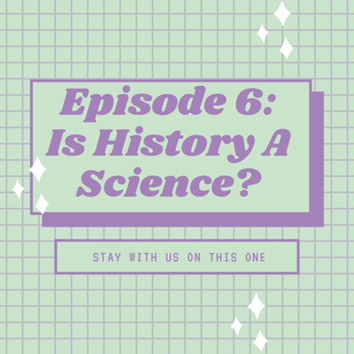 Episode 6: Is History a Science? (Stay with us on this one) Ft. Amanda Dubrule