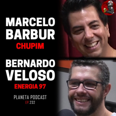 MARCELO BARBUR (CHUPIM) E BERNARDO VELOSO (ENERGIA 97) | Planeta Podcast #232 episode artwork