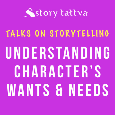 Understanding Character's Wants & Needs - Talks on #Storytelling - StoryTattva