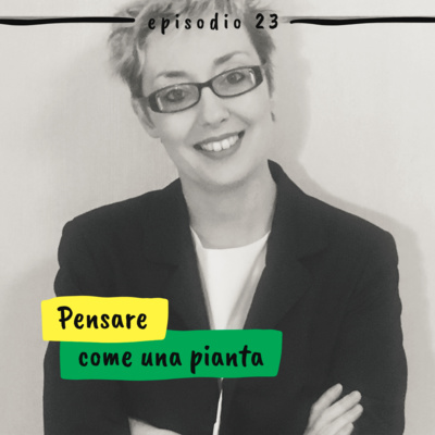 23 - Pensare come una pianta (Stella Saladino, Plants inspirational coaching)