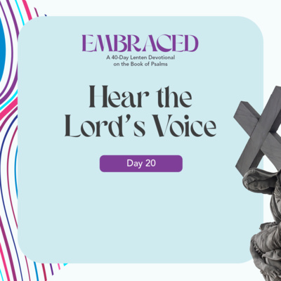 Embraced 2022: Lent Day 20 I Hear the Lord's Voice