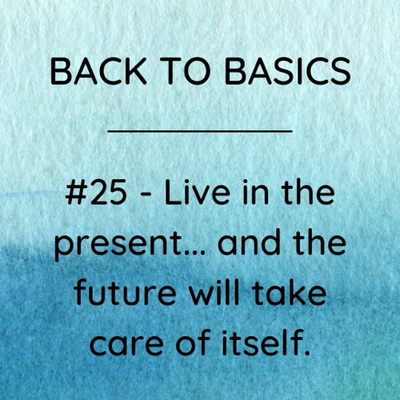 #25 - Live in the present… and the future will take care of itself.