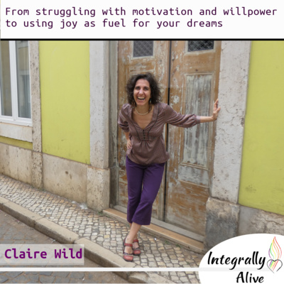 From struggling with motivation and willpower to using joy as fuel for your dreams – Integrally Alive Podcast