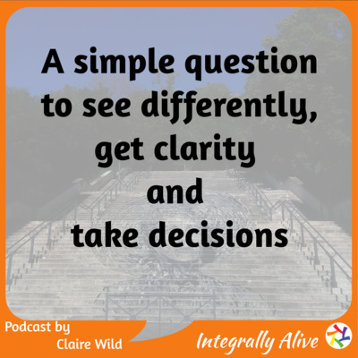 A simple question to see differently, get clarity and take decisions