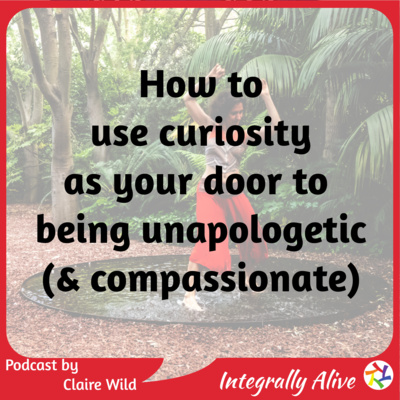 How to use curiosity as your door to being unapologetic (and compassionate)