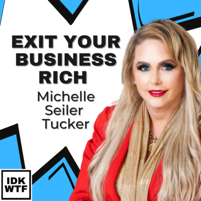 24: Exit Your Business Rich - Featuring Michelle Seiler Tucker