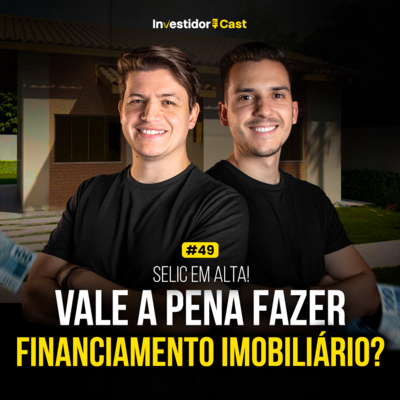 InvestidorCast Ep 49 | SELIC em Alta - Ainda vale a pena fazer financiamento imobiliário?