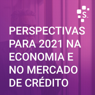 Serasa Experian Podcast (S01E05): Perspectivas para 2021 na economia e no mercado de crédito