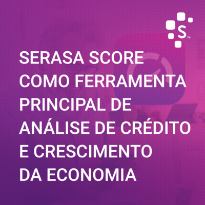 Serasa Experian Podcast (S02E03): Score como ferramenta principal de análise de crédito e crescimento da economia