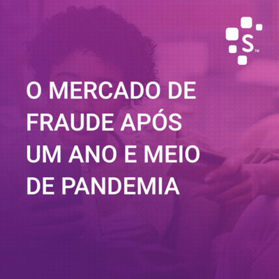 Serasa Experian Podcast (S02E04): O mercado de fraude após um ano e meio de pandemia