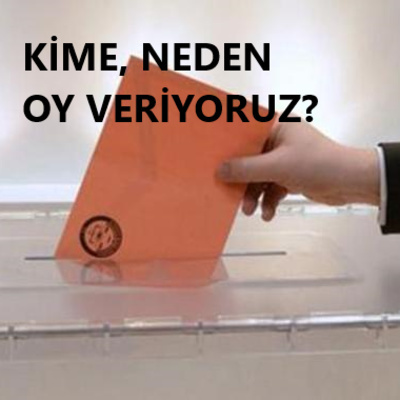 Kime, Neden Oy Veriyoruz?