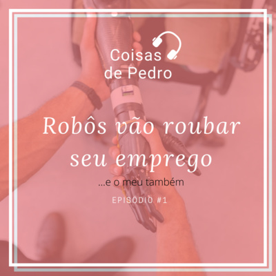 Coisas de Pedro 001 - Robôs vão roubar seu emprego!