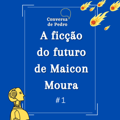 Conversa de Pedro 001 - A ficção do futuro de Maicon Moura (com @maiconsmoura)