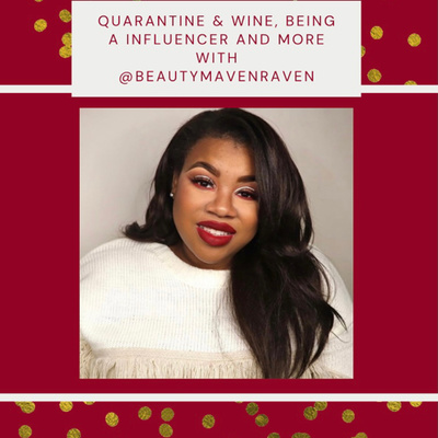 Quarantine & Wine, Being an influencer and more with @BeautyMavenRaven 