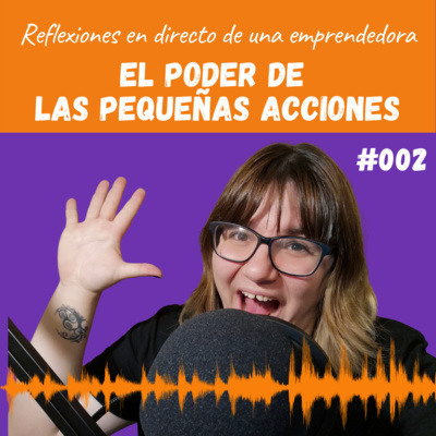 #002. Reflexiones de una emprendedora: El poder de las pequeñas cosas.