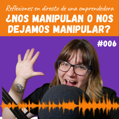 #006: ¿Nos manipulan o nos dejamos manipular?