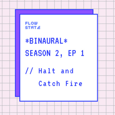 *BINAURAL* Season 2, Ep 1 // Halt and Catch Fire