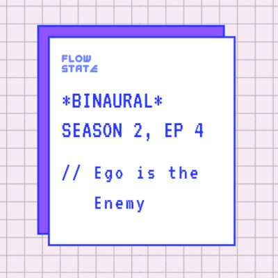 *BINAURAL* Season 2, Ep 4 // Ego is the Enemy