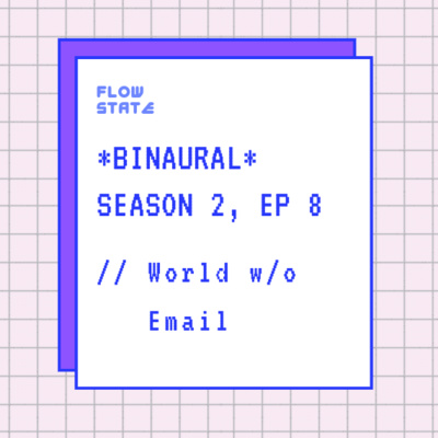 *BINAURAL* Season 2, Ep 8 // World without Email