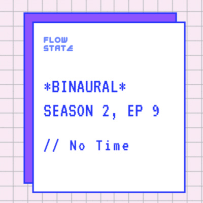 *BINAURAL* Season 2, Ep 9 // No Time