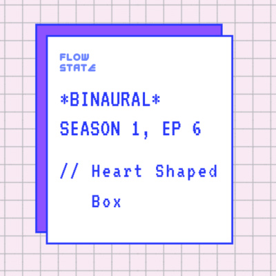 *BINAURAL* Season 1, Episode 6 // Heart Shaped Box