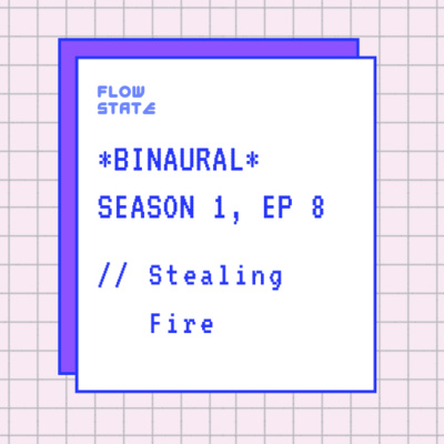 *BINAURAL* Season 1, Episode 8 // Stealing Fire