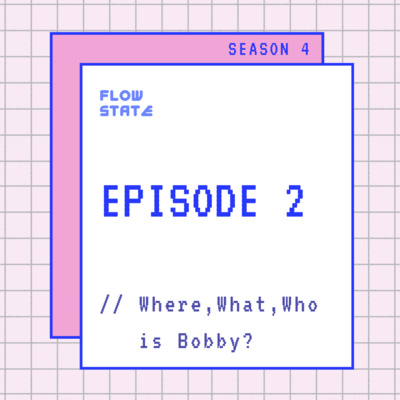 S4.EPISODE 2 // Where, What, Who is Bobby?