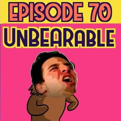 Ep. 70 | "Unbearable!"