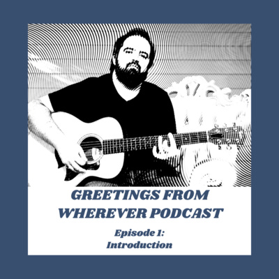 Episode 1- Greetings From Wherever Introduction