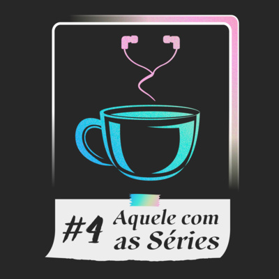 #4 - Aquele com as Séries