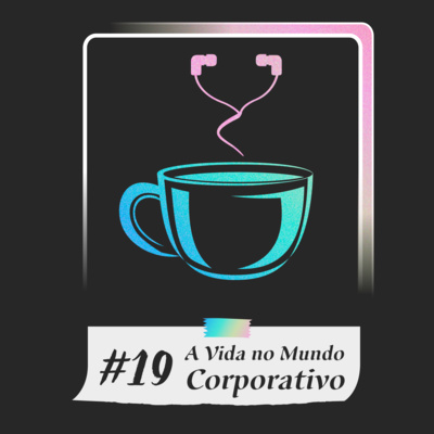 #19 - A Vida no Mundo Corporativo