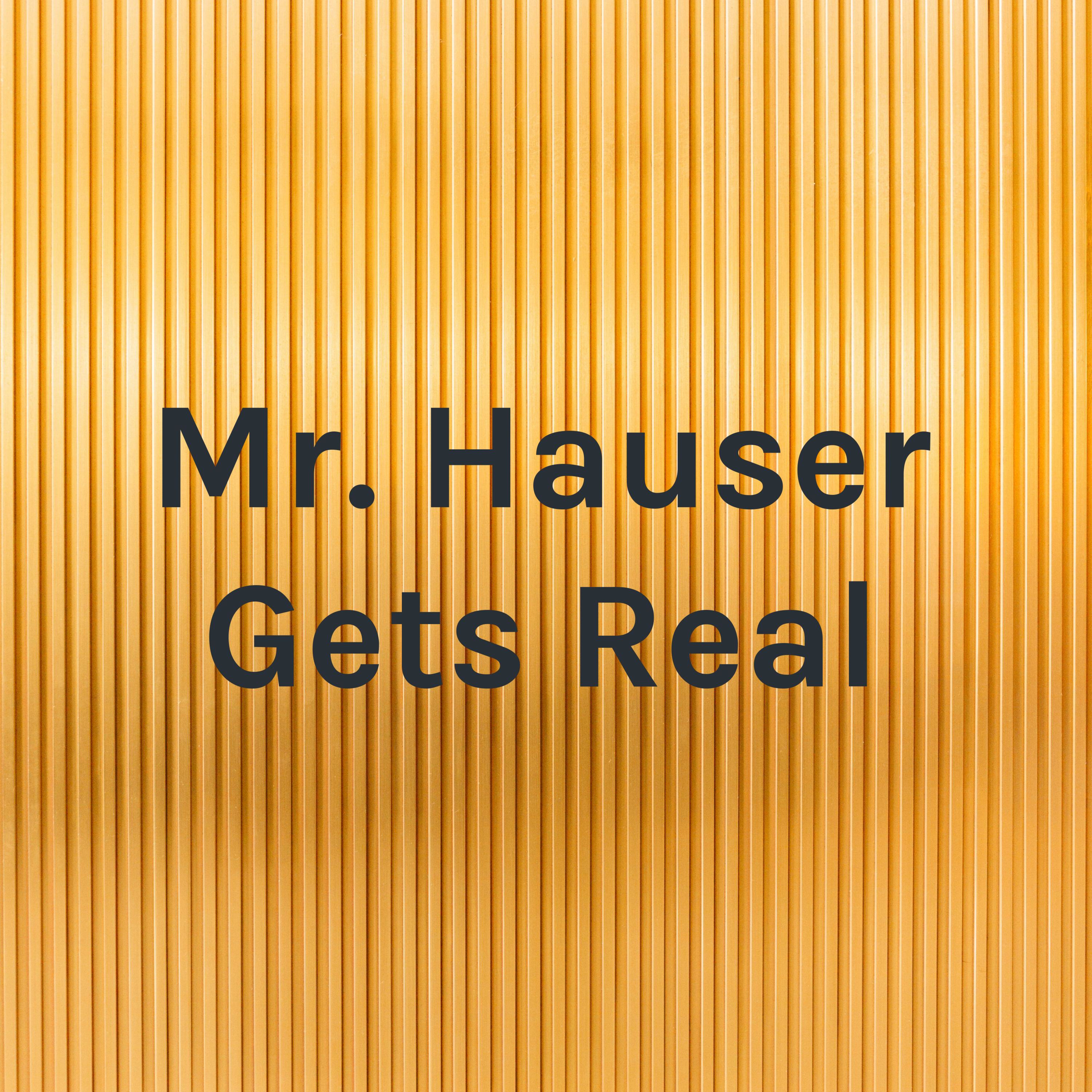 Mr. Hauser Gets Real