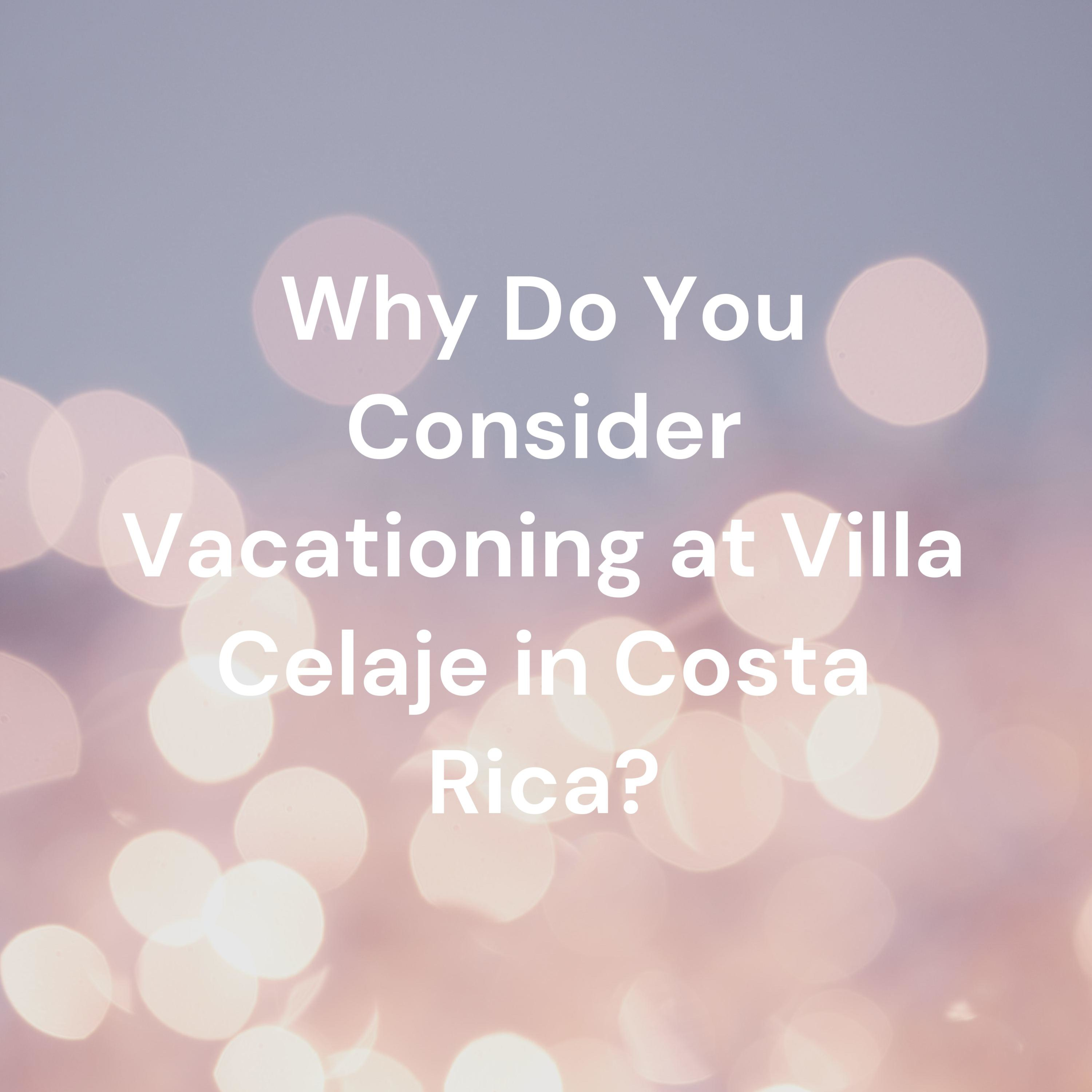 Why Do You Consider Vacationing at Villa Celaje in Costa Rica?