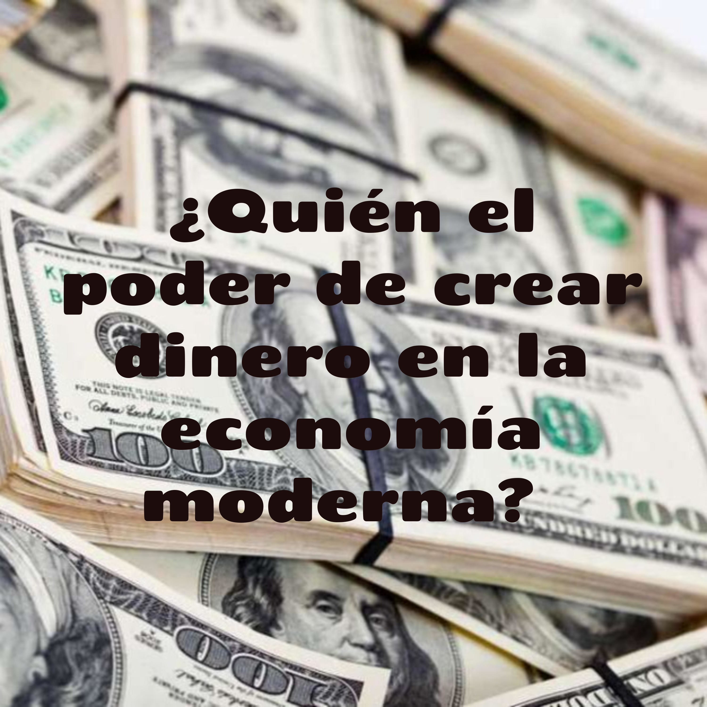 ¿Quién tiene el poder de crear dinero en la economía moderna? 