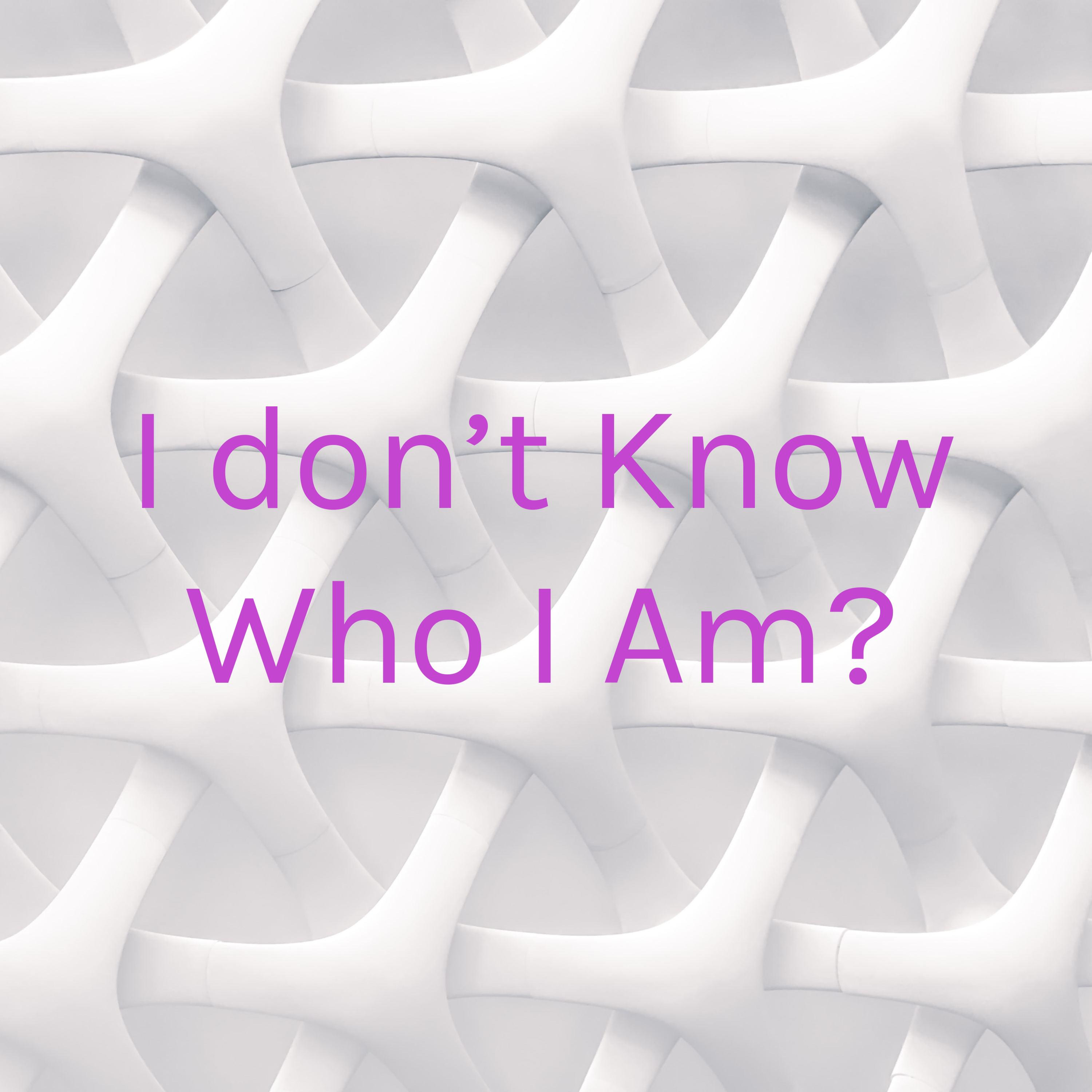I don't Know Who I Am?