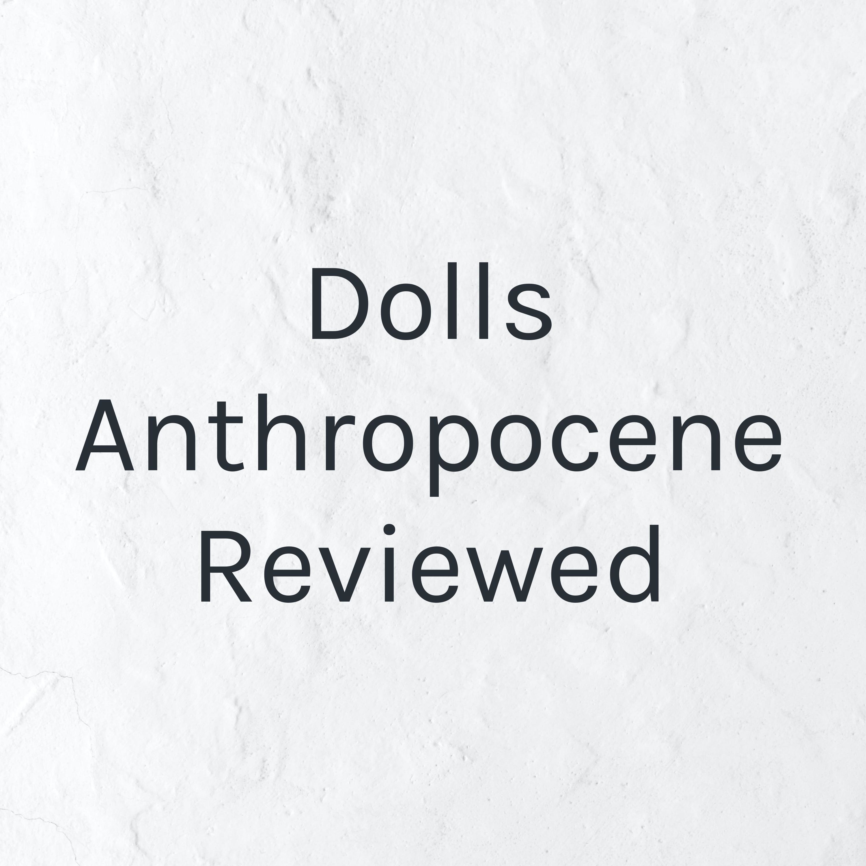 Dolls Anthropocene Reviewed