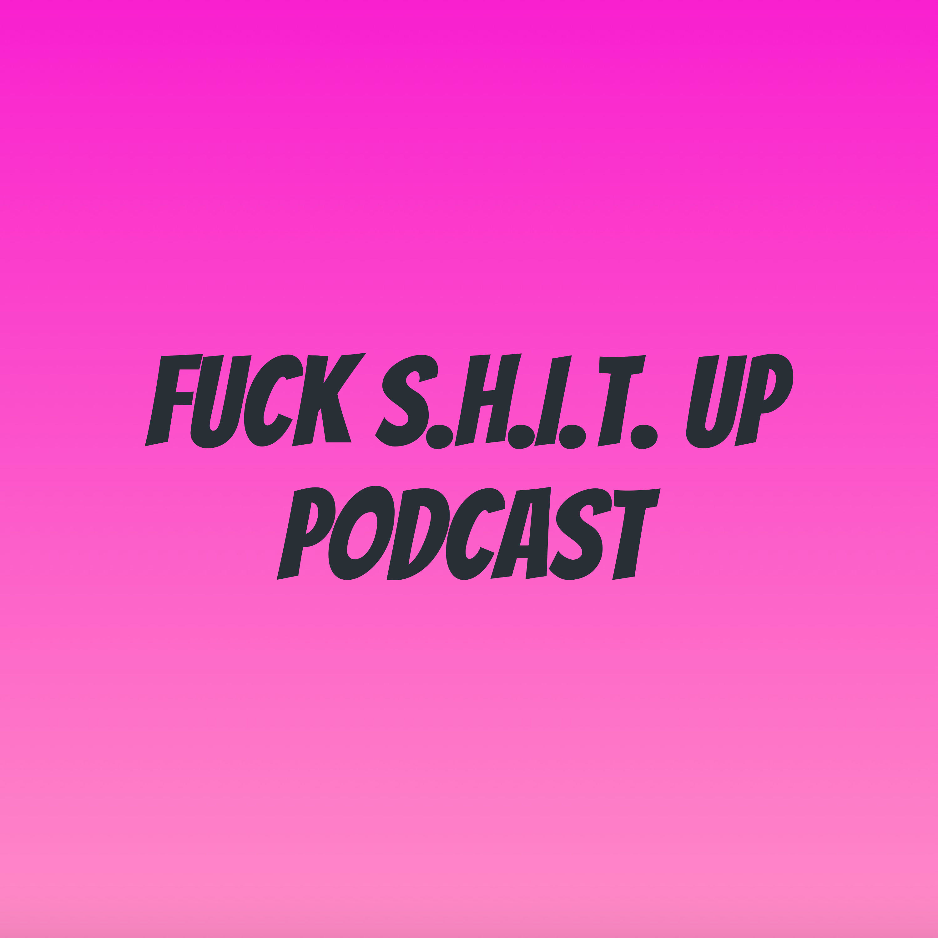 Fuck S.H.I.T. Up Podcast