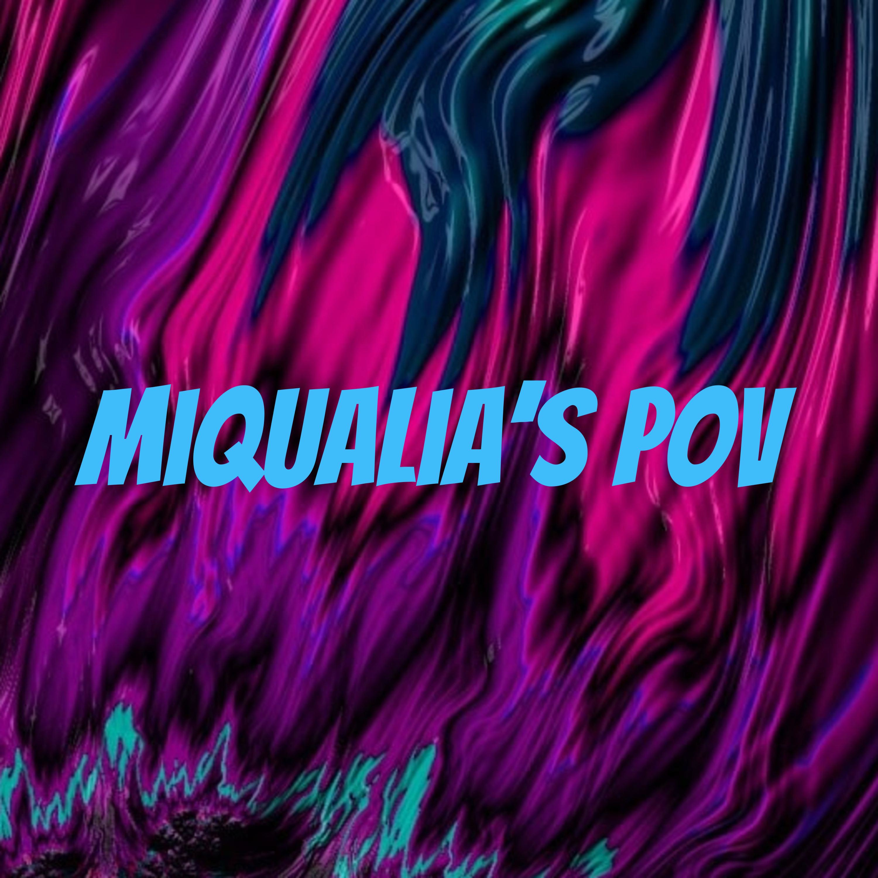 Miqualia's POV 