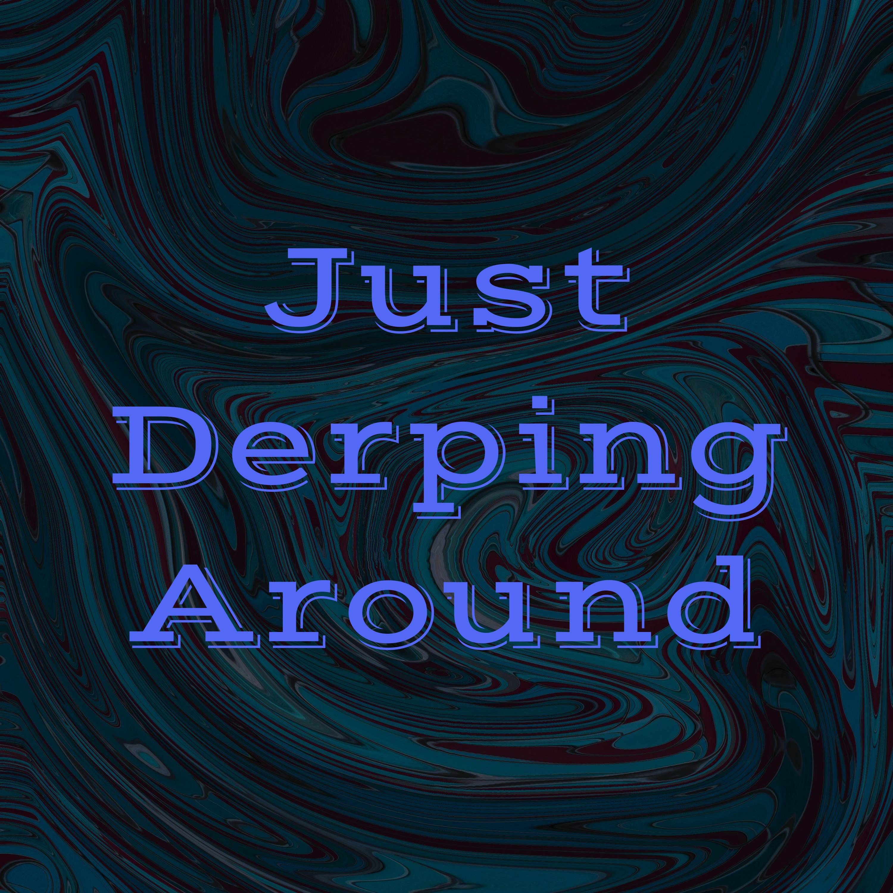 Just Derping Around