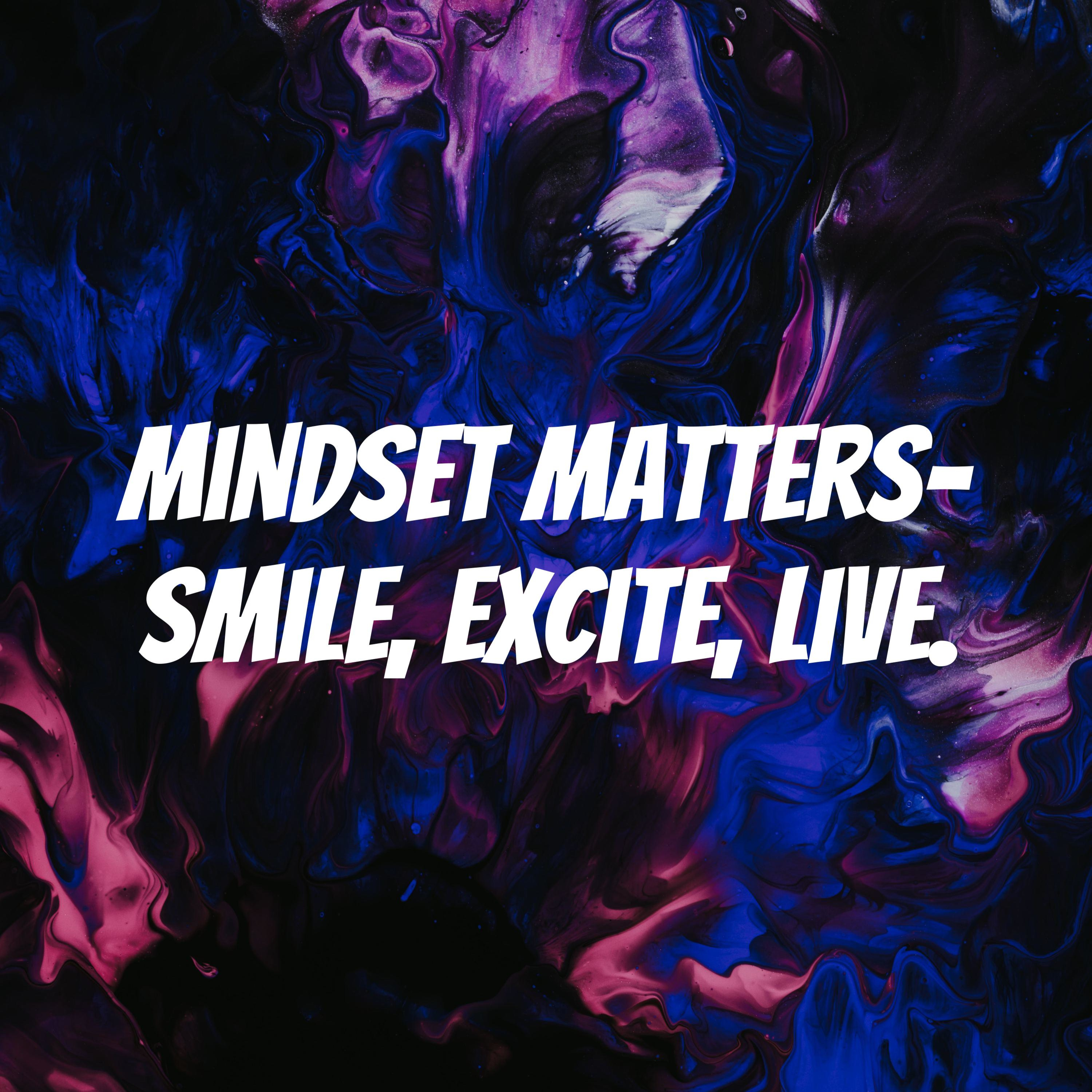 Mindset Matters- Smile, Excite, Live.