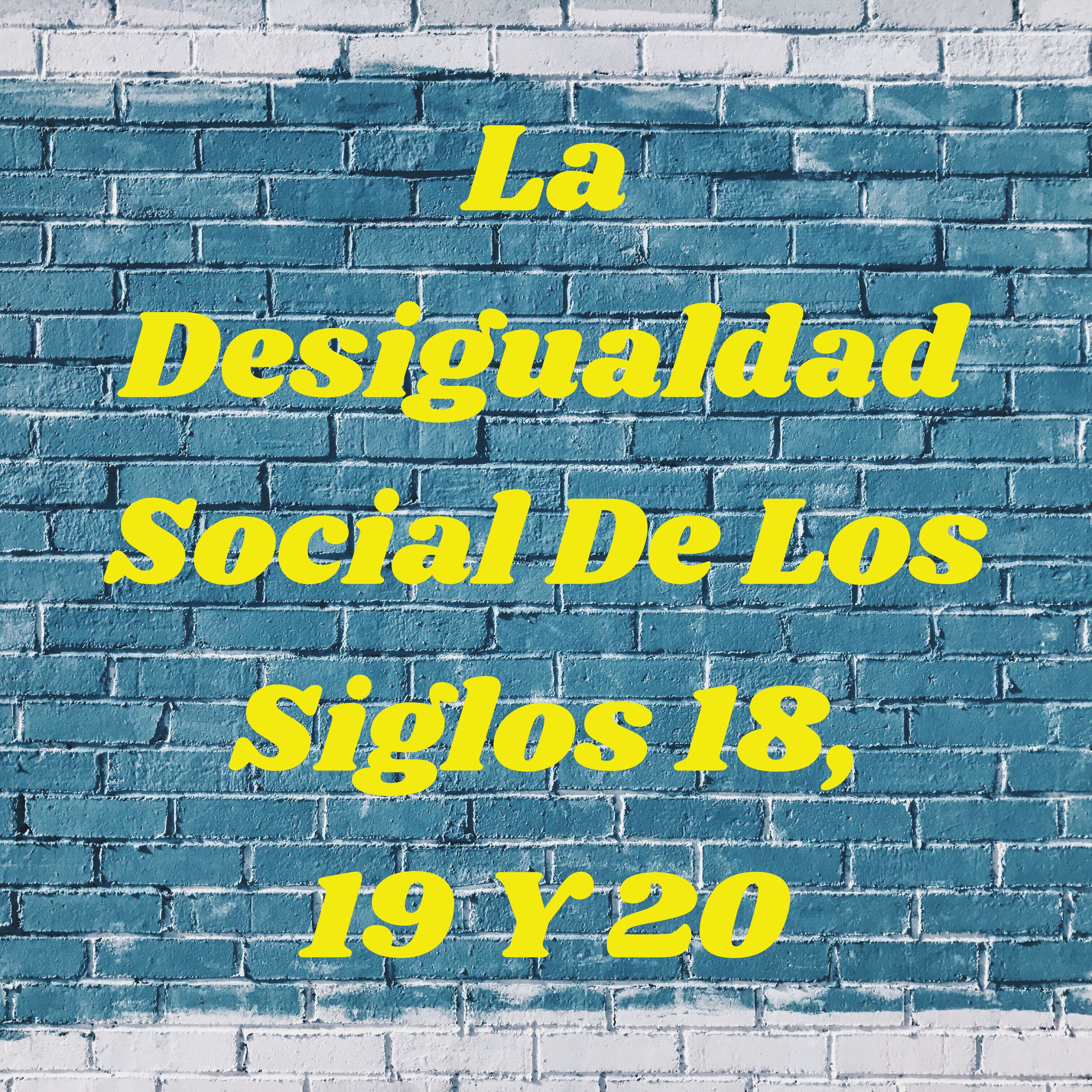 La Desigualdad Social De Los Siglos 18, 19 Y 20