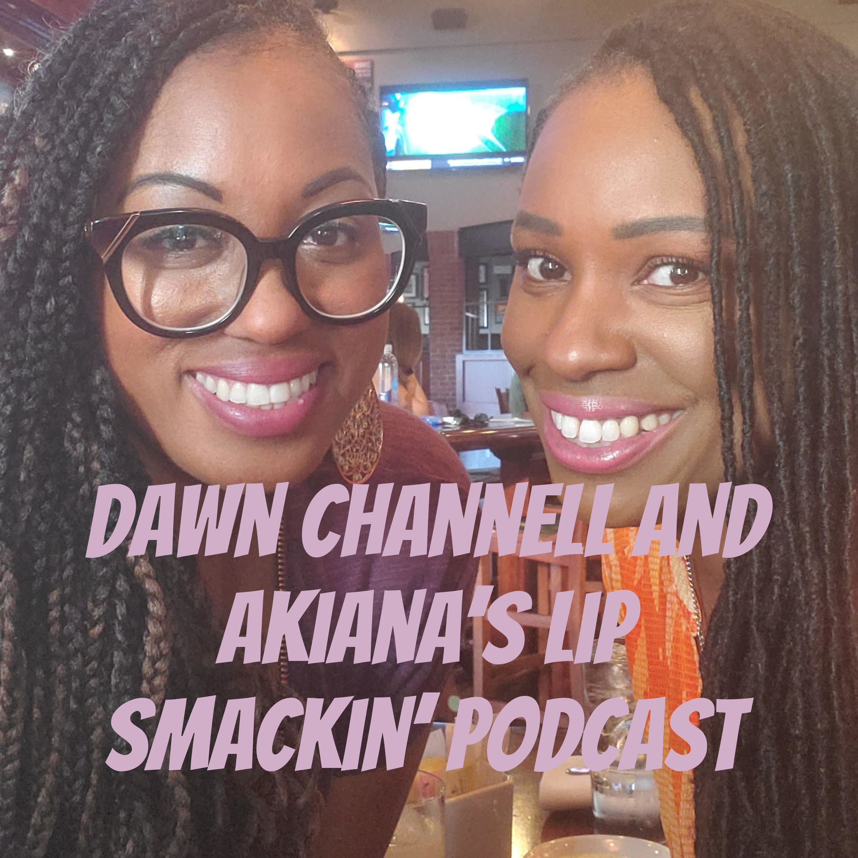 Dawn Channell and Akiana\'s Lip Smackin\' Podcast
