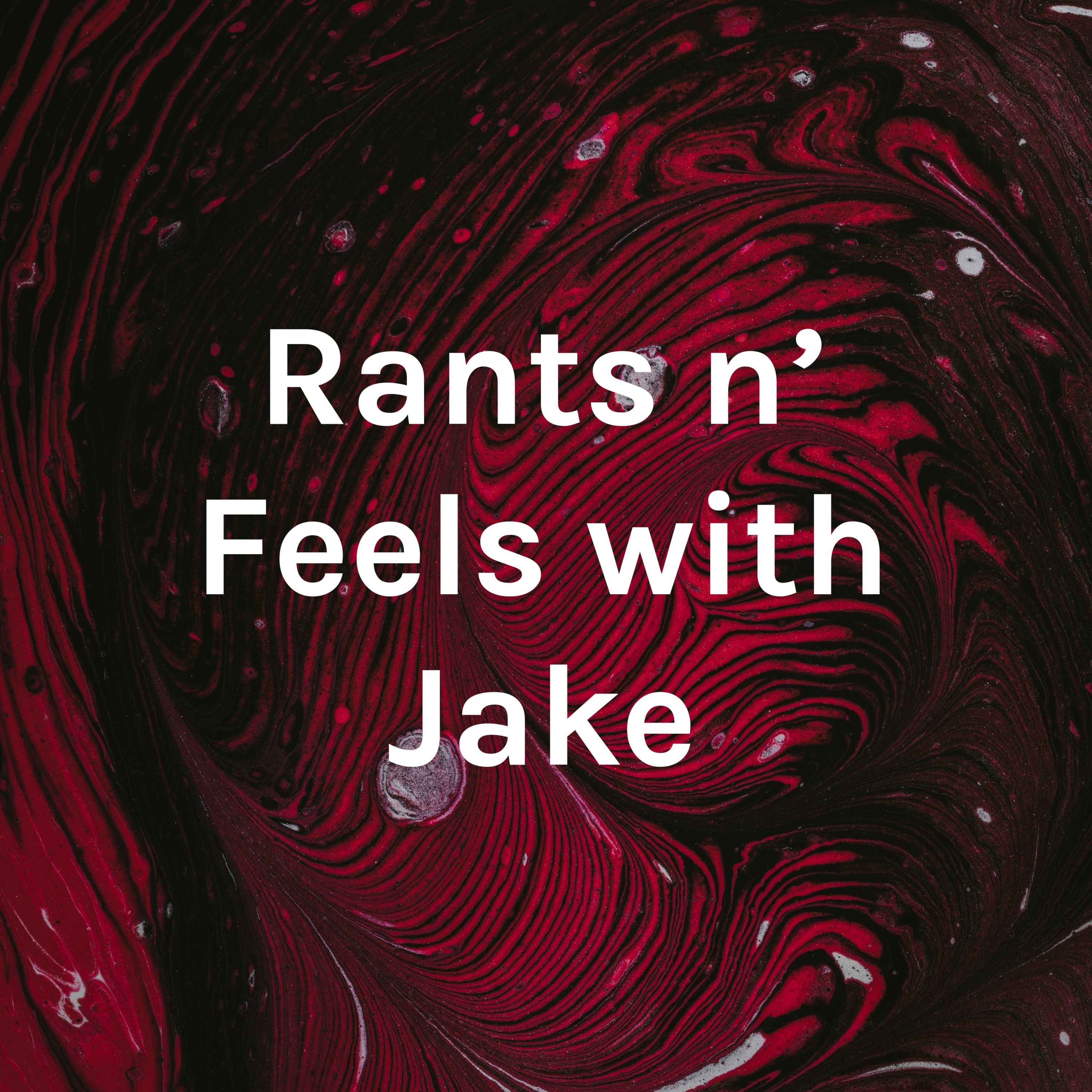 Rants n' Feels with Jake