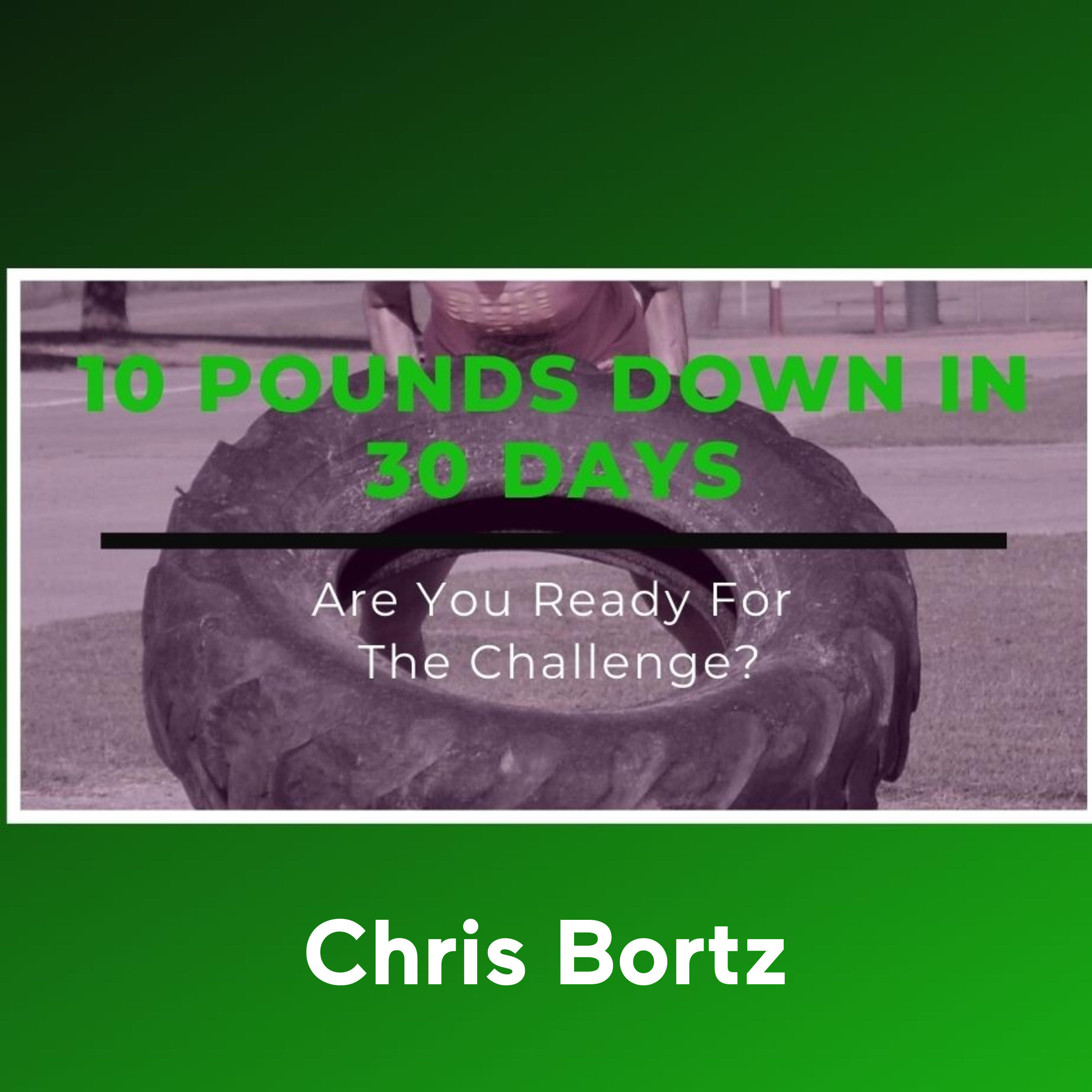 Chris Bortz - 10 Pounds down in 30 Days 