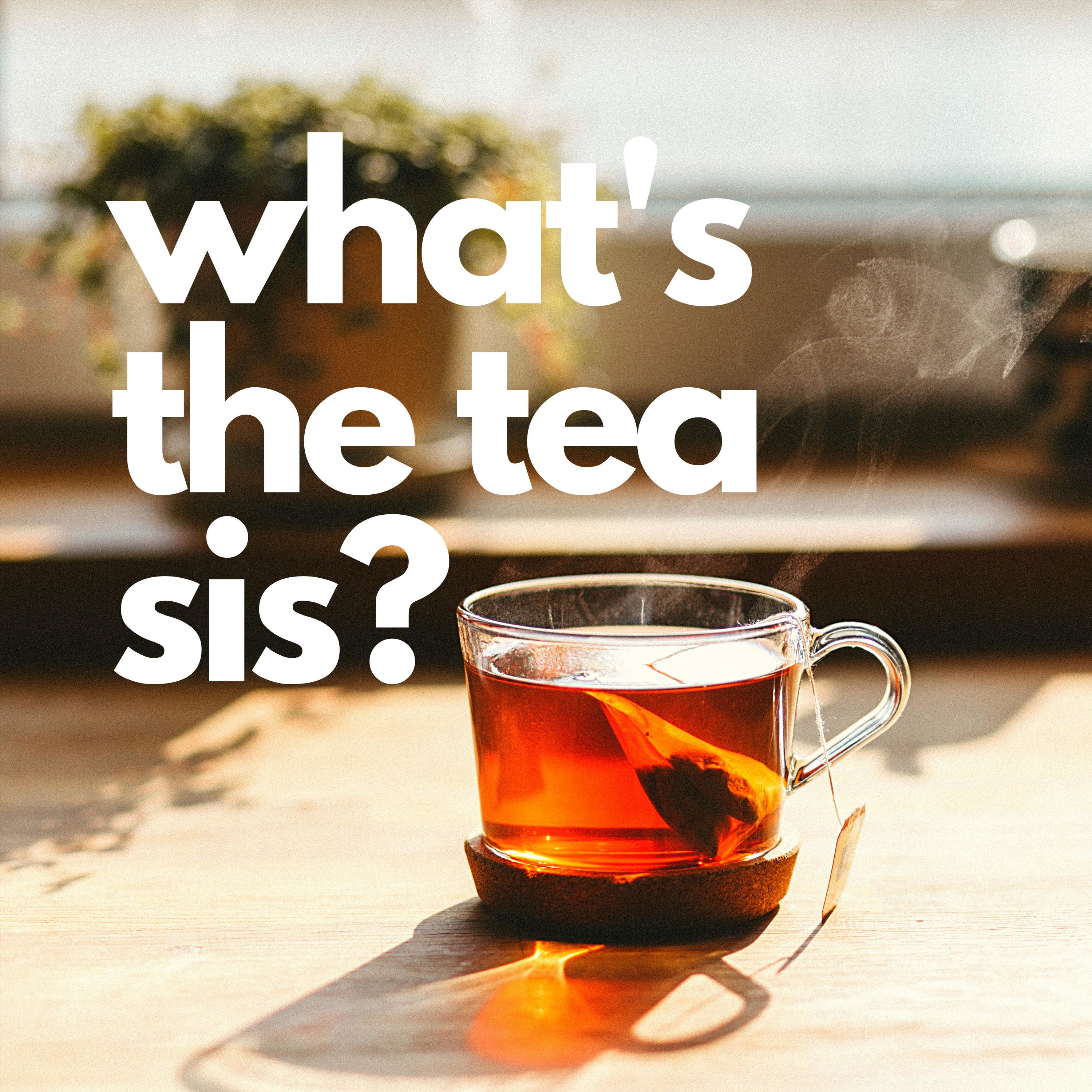 What's The Tea Sis?