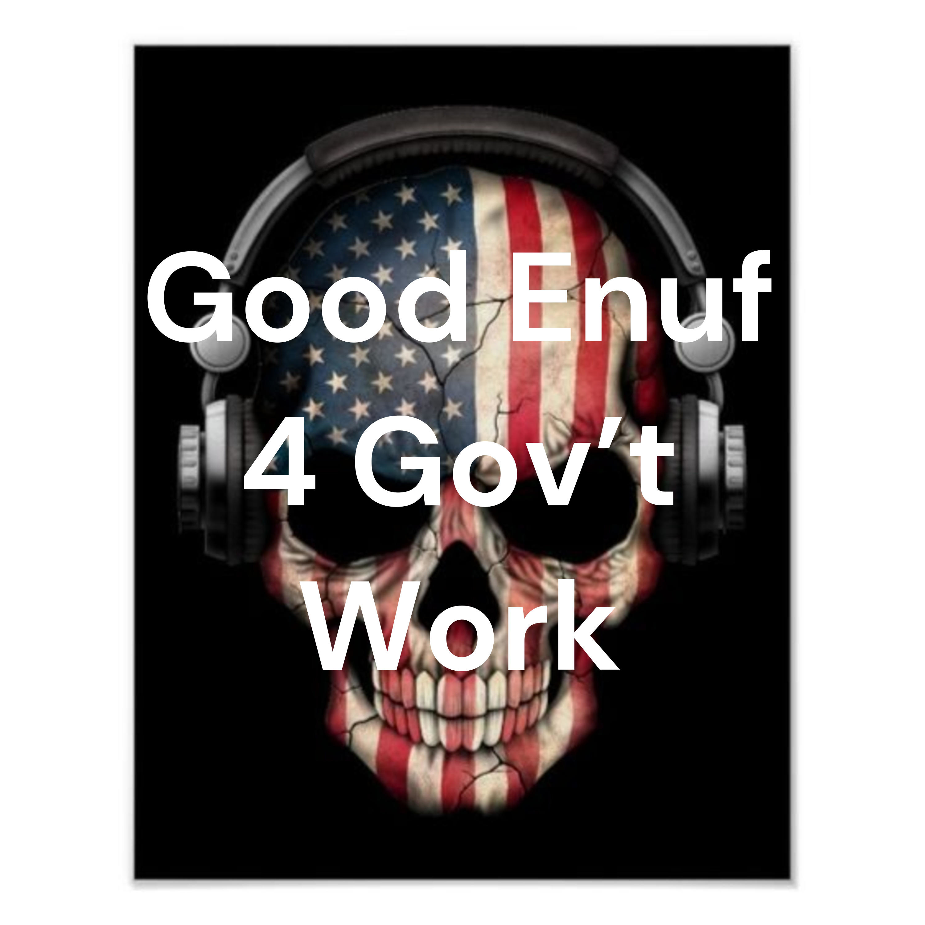 Good Enuf 4 Gov\'t Work Podcast