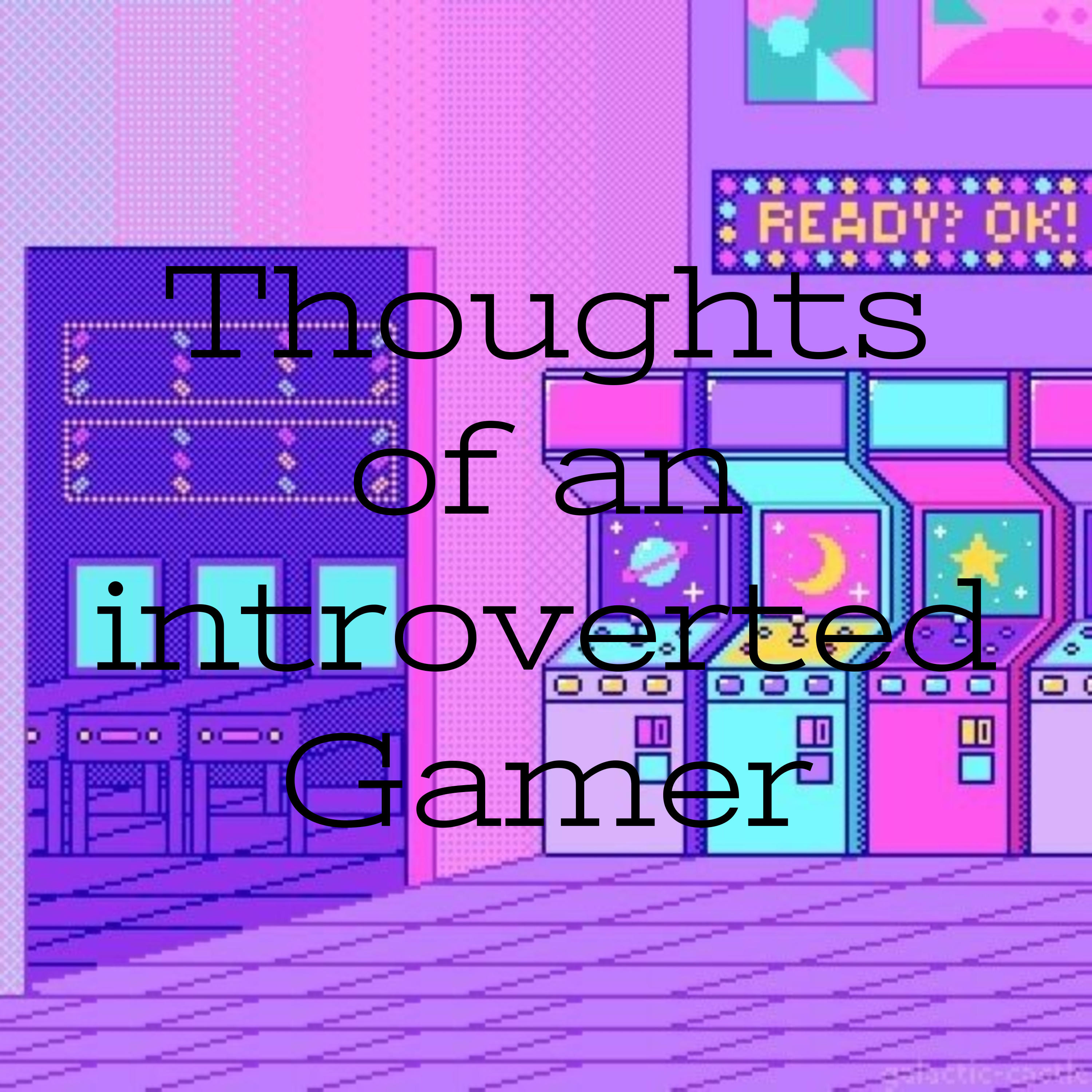 Thoughts of an introverted Gamer
