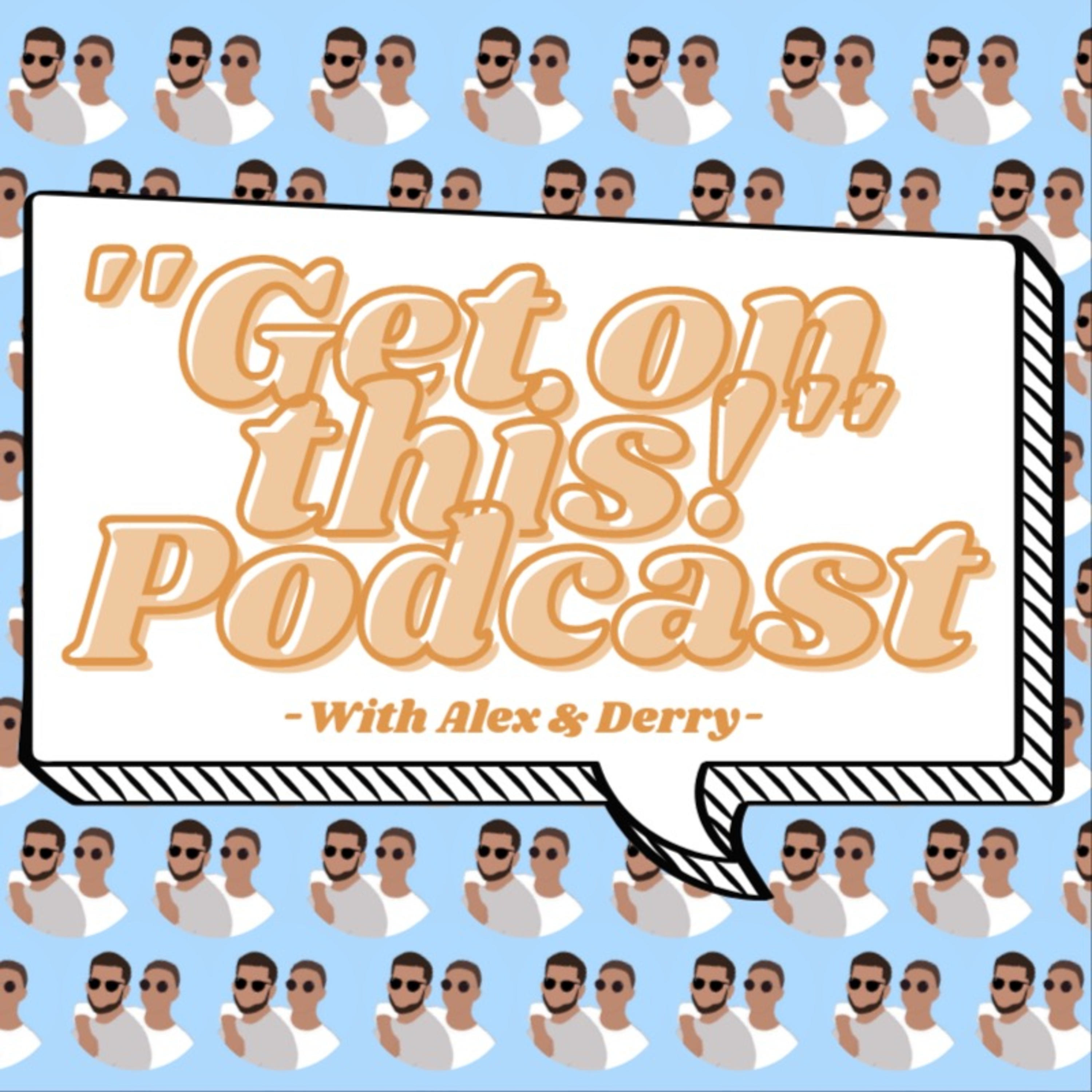 \'\'Get on this!\'\' Podcast with Alex & Derry
